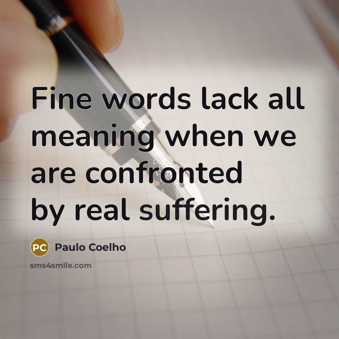 “Fine words lack all meaning when we are confronted by real suffering.” quote by Paulo Coelho