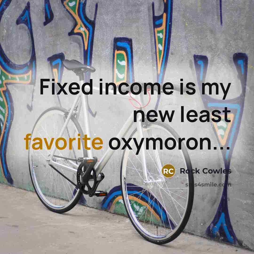 “Fixed income is my new least favorite oxymoron...” quote by Rock Cowles