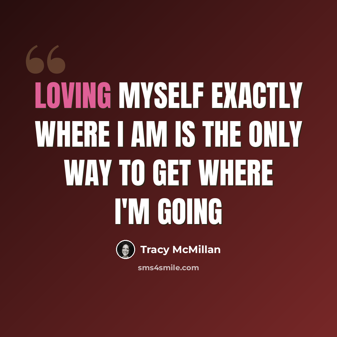 “Loving myself exactly where I am is the only way to get where I'm going” quote by Tracy McMillan