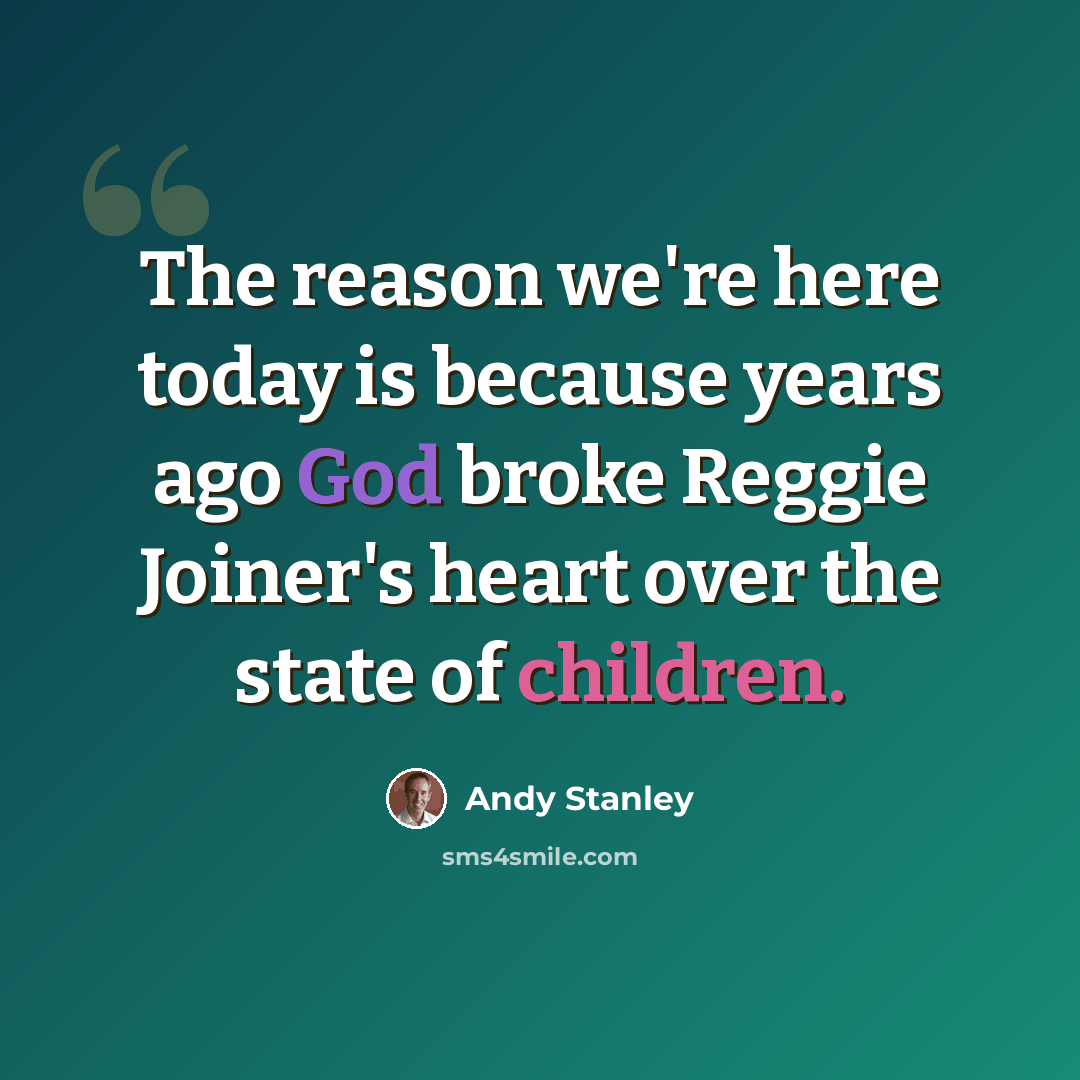 “The reason we're here today is because years ago God broke Reggie Joiner's heart over the state of children.” quote by Andy Stanley