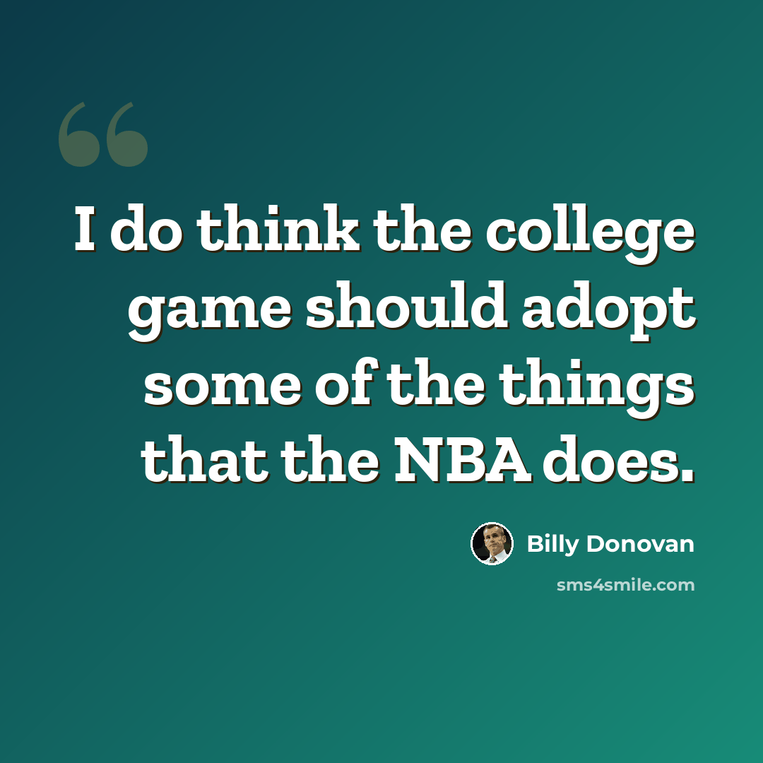 “I do think the college game should adopt some of the things that the NBA does.” quote by Billy Donovan
