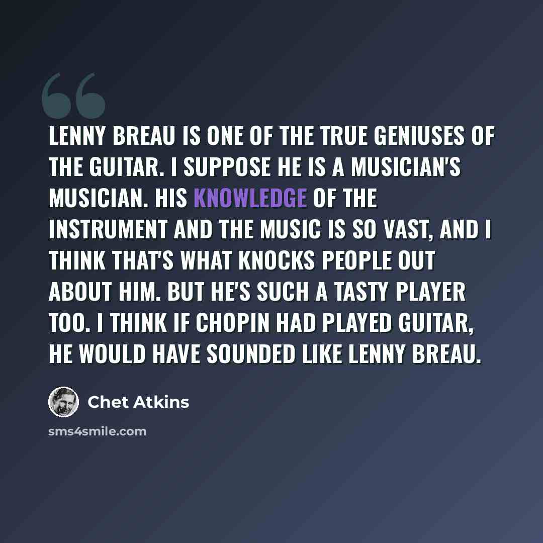 “Lenny Breau is one of the true geniuses of the guitar. I suppose he is a musician's musician. His knowledge of the instrument and the music is so vast, and I think that's what knocks people out about him. But he's such a tasty player too. I think if Chopin had played guitar, he would have sounded…” quote by Chet Atkins