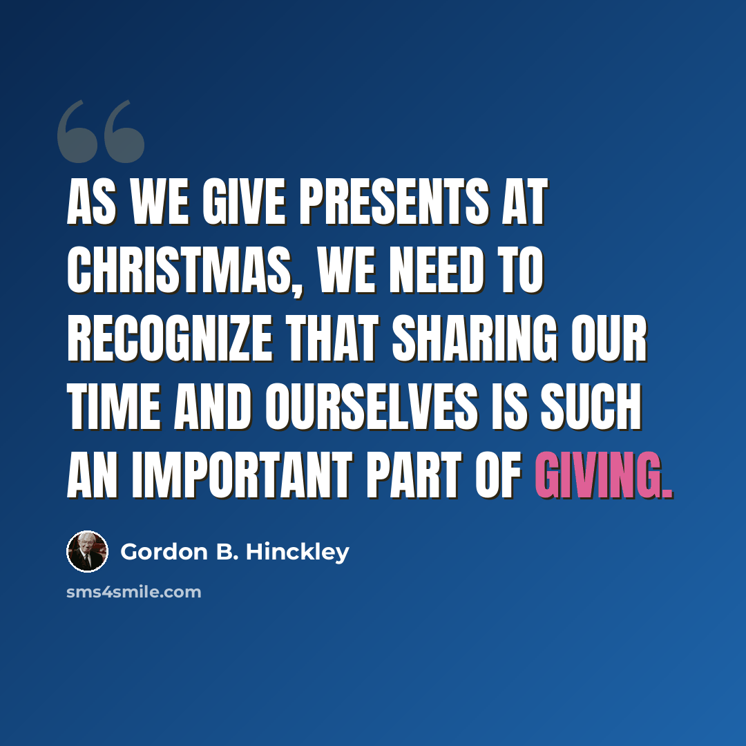 “As we give presents at Christmas, we need to recognize that sharing our time and ourselves is such an important part of giving.” quote by Gordon B. Hinckley