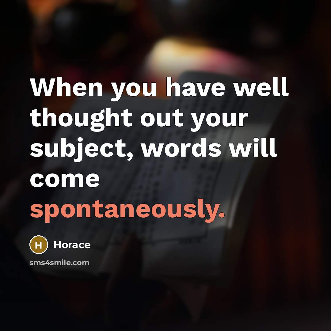 “When you have well thought out your subject, words will come spontaneously.” quote by Horace