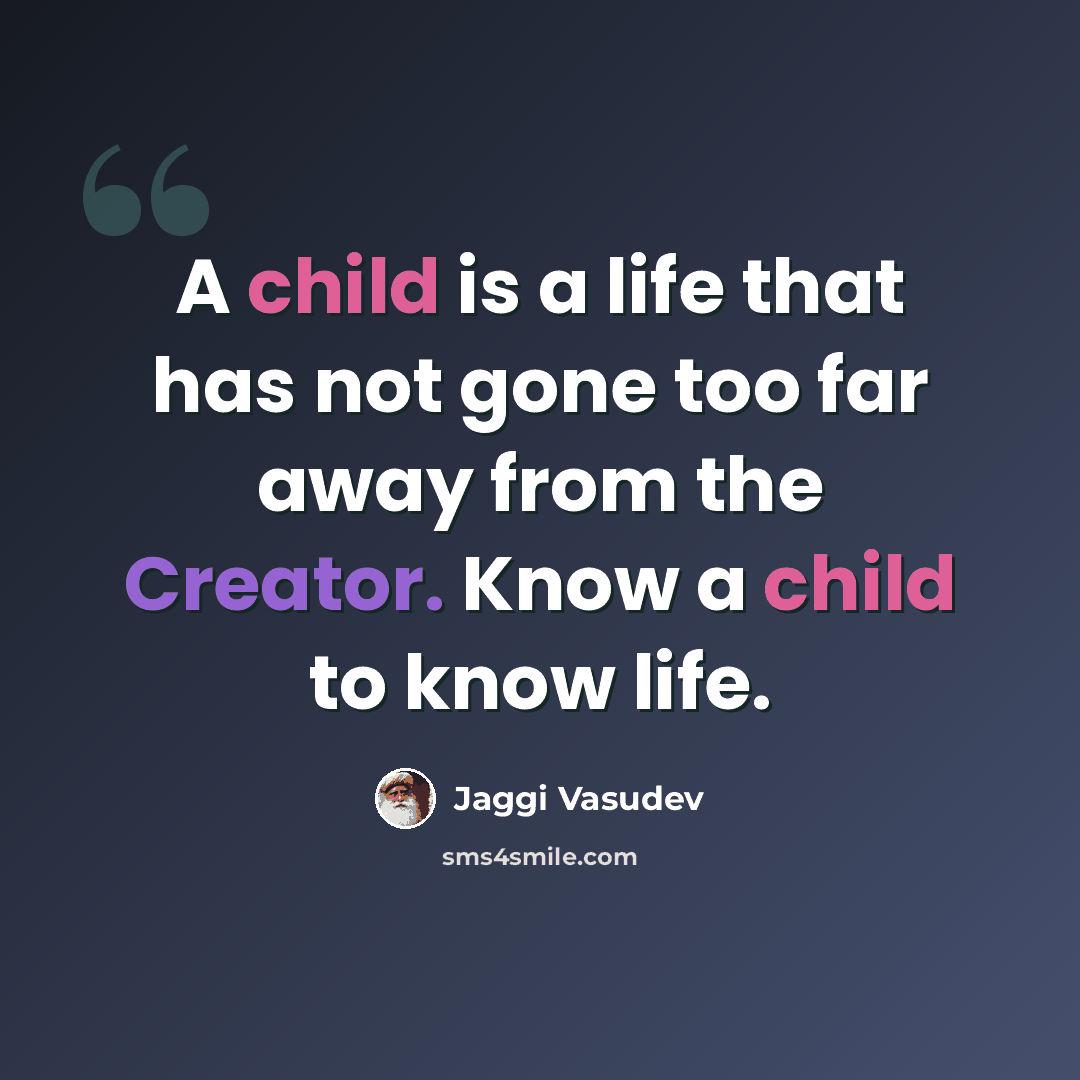 “A child is a life that has not gone too far away from the Creator. Know a child to know life.” quote by Jaggi Vasudev
