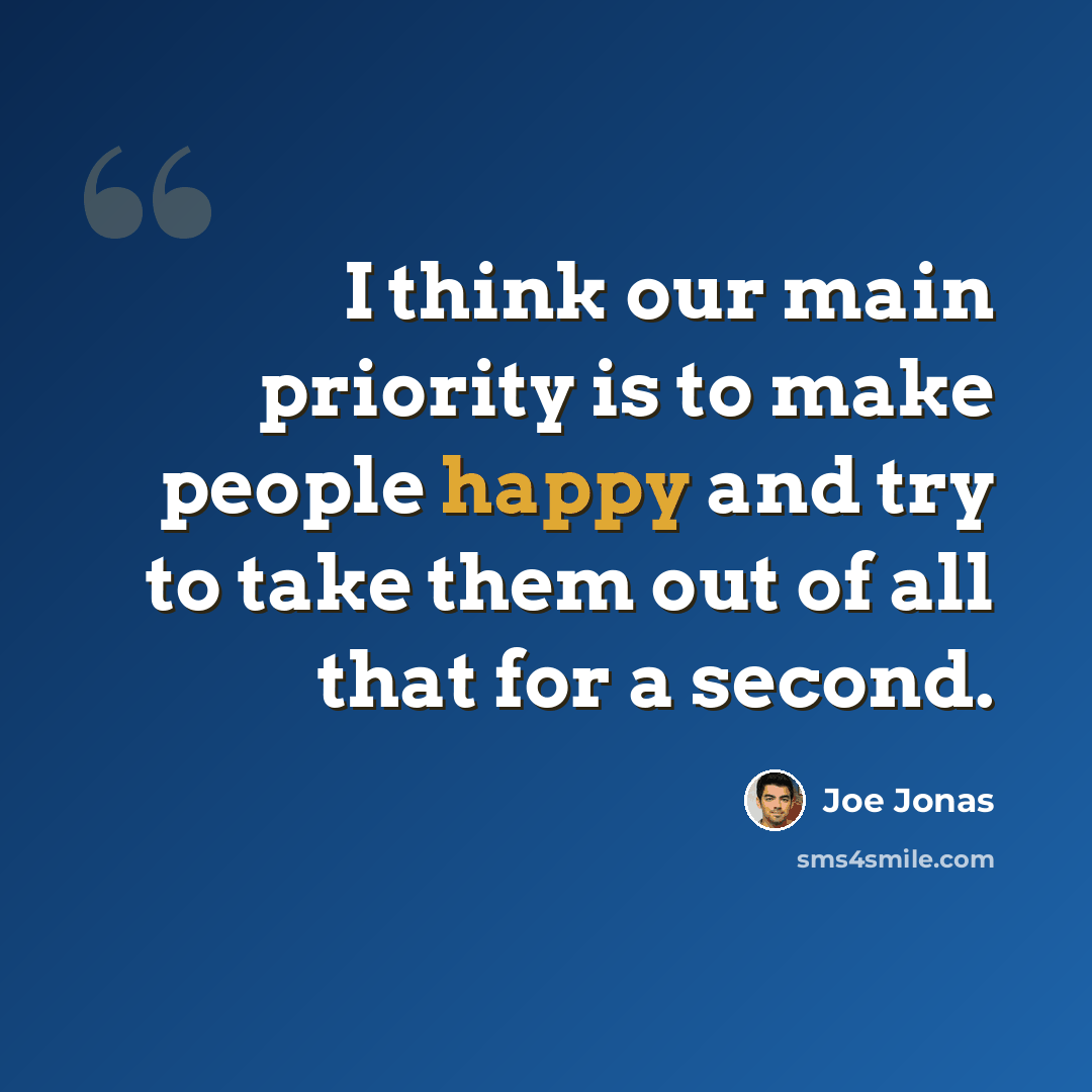 “I think our main priority is to make people happy and try to take them out of all that for a second.” quote by Joe Jonas