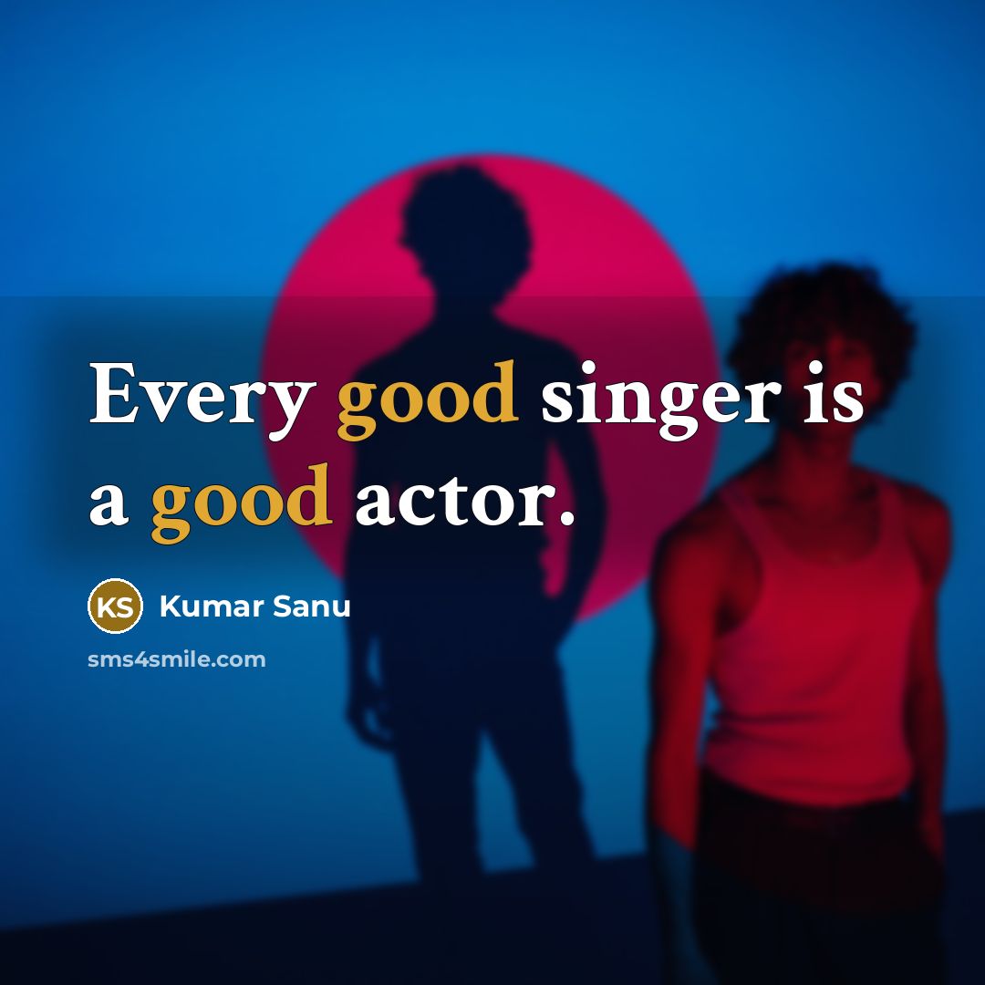 “Every good singer is a good actor.” quote by Kumar Sanu