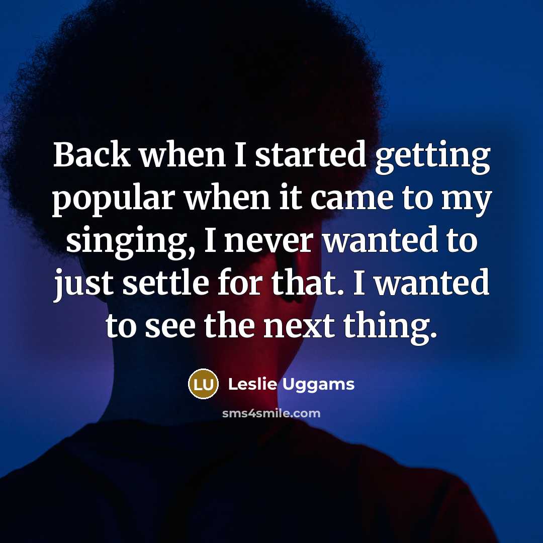 “Back when I started getting popular when it came to my singing, I never wanted to just settle for that. I wanted to see the next thing.” quote by Leslie Uggams