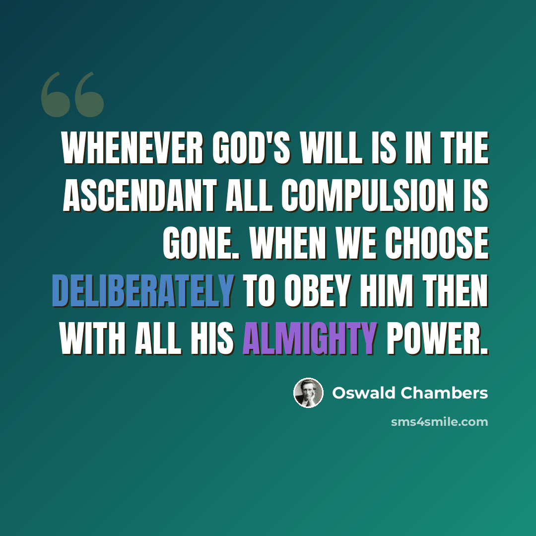 “Whenever God's will is in the ascendant all compulsion is gone. When we choose deliberately to obey Him then with all His almighty power.” quote by Oswald Chambers