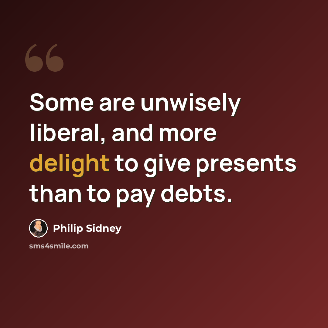 “Some are unwisely liberal, and more delight to give presents than to pay debts.” quote by Philip Sidney