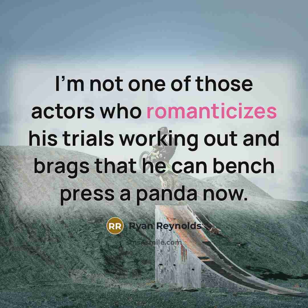“I'm not one of those actors who romanticizes his trials working out and brags that he can bench press a panda now.” quote by Ryan Reynolds