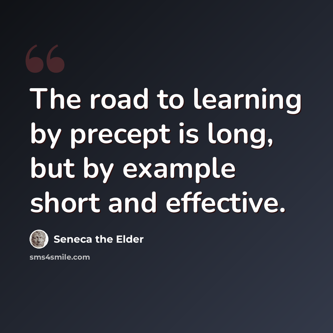 “The road to learning by precept is long, but by example short and effective.” quote by Seneca the Elder