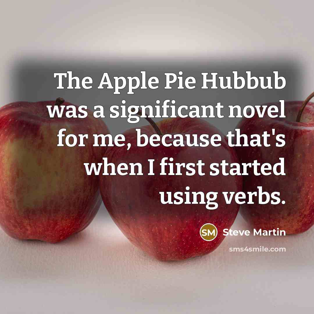 “The Apple Pie Hubbub was a significant novel for me, because that's when I first started using verbs.” quote by Steve Martin