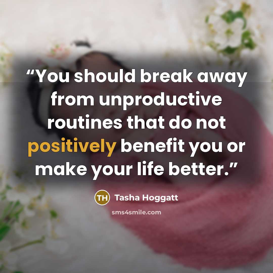“You should break away from unproductive routines that do not positively benefit you or make your life better.” quote by Tasha Hoggatt
