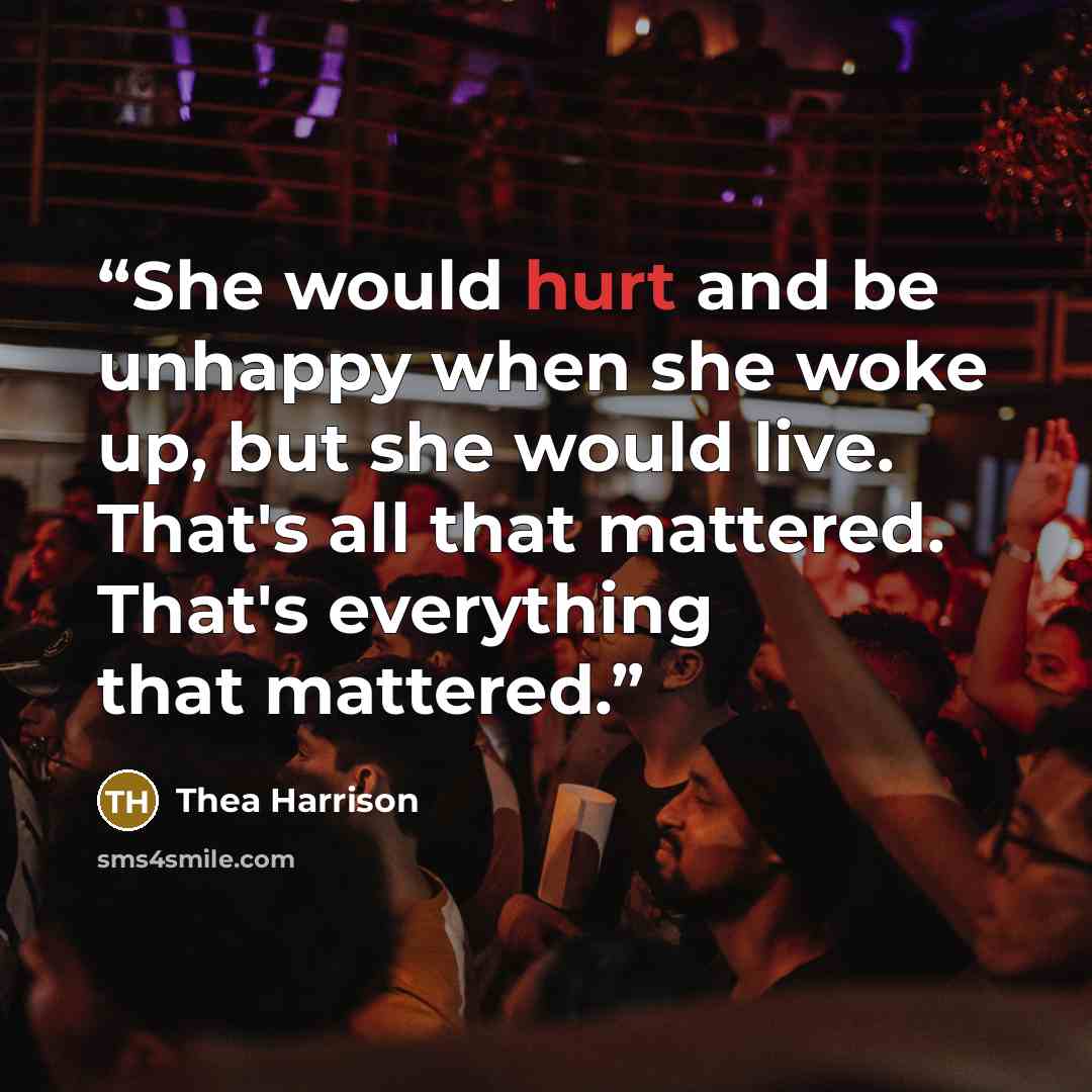 “She would hurt and be unhappy when she woke up, but she would live. That's all that mattered. That's everything that mattered.” quote by Thea Harrison