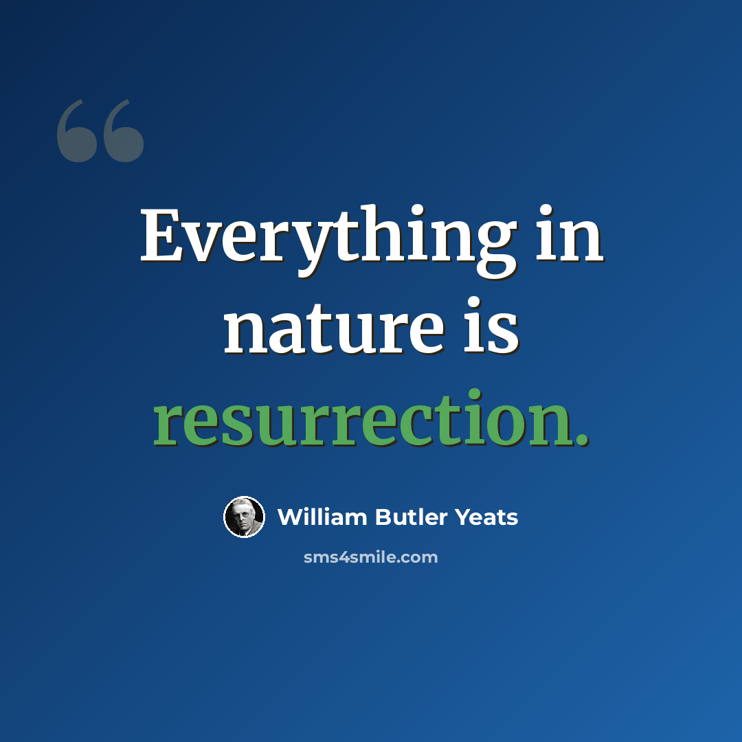 “Everything in nature is resurrection.” quote by William Butler Yeats
