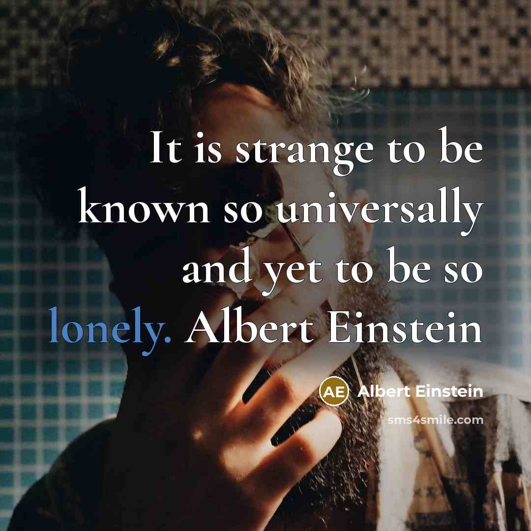 “It is strange to be known so universally and yet to be so lonely. Albert Einstein” quote by Albert Einstein