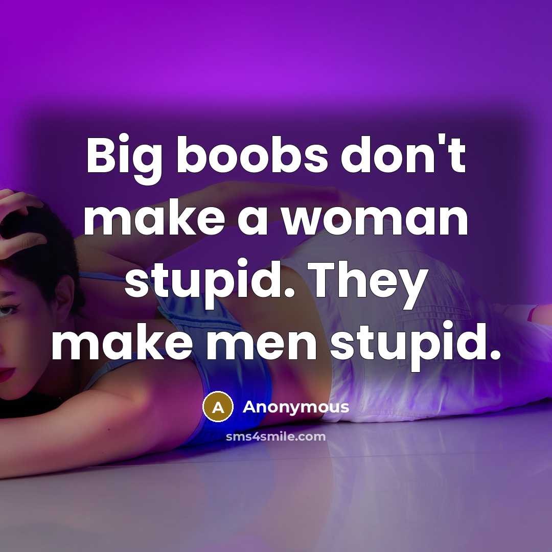 “Big boobs don't make a woman stupid. They make men stupid.” quote by Anonymous