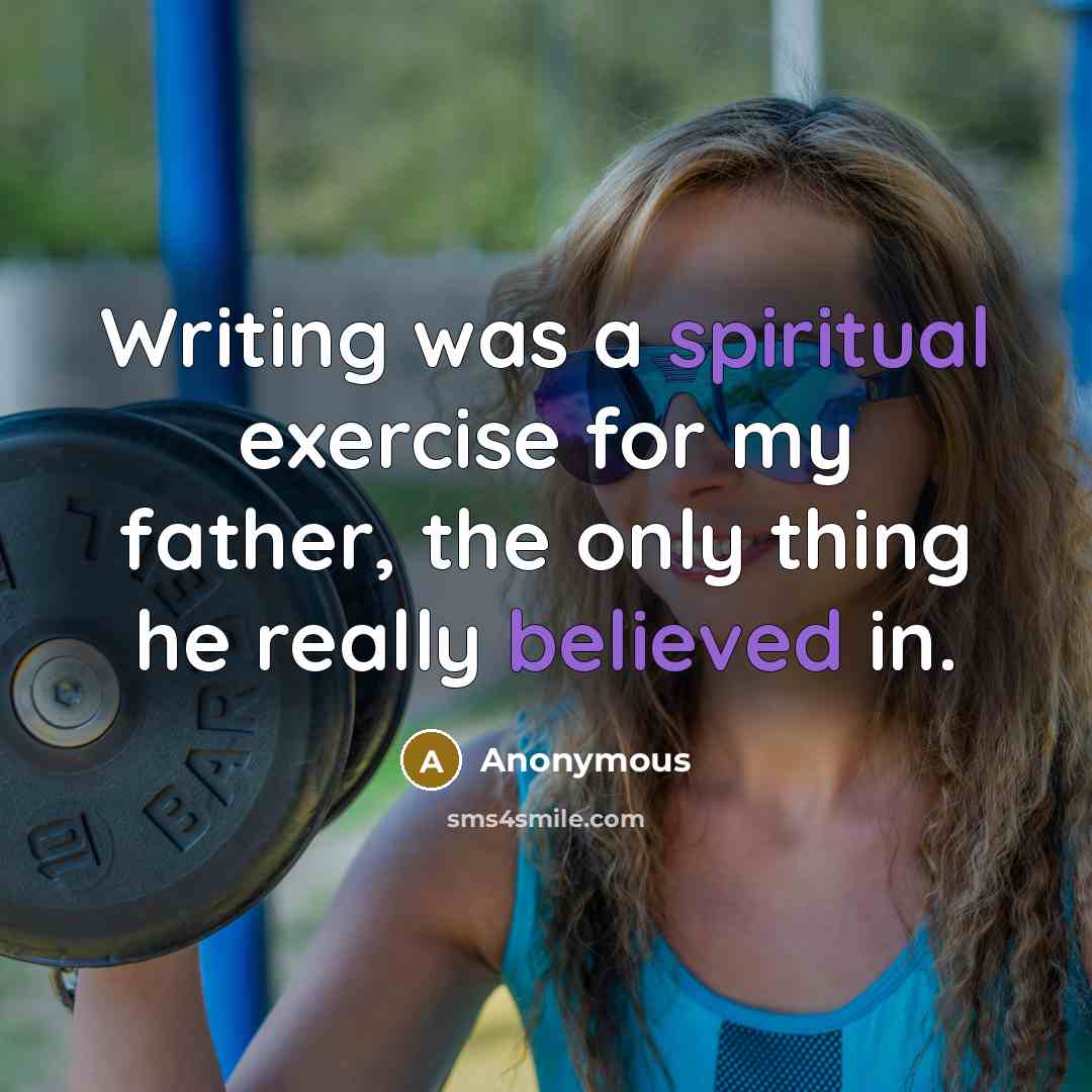 “Writing was a spiritual exercise for my father, the only thing he really believed in.” quote by Anonymous