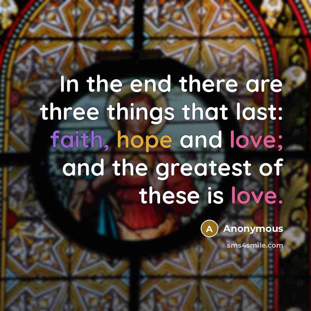 “In the end there are three things that last: faith, hope and love; and the greatest of these is love.” quote by Anonymous