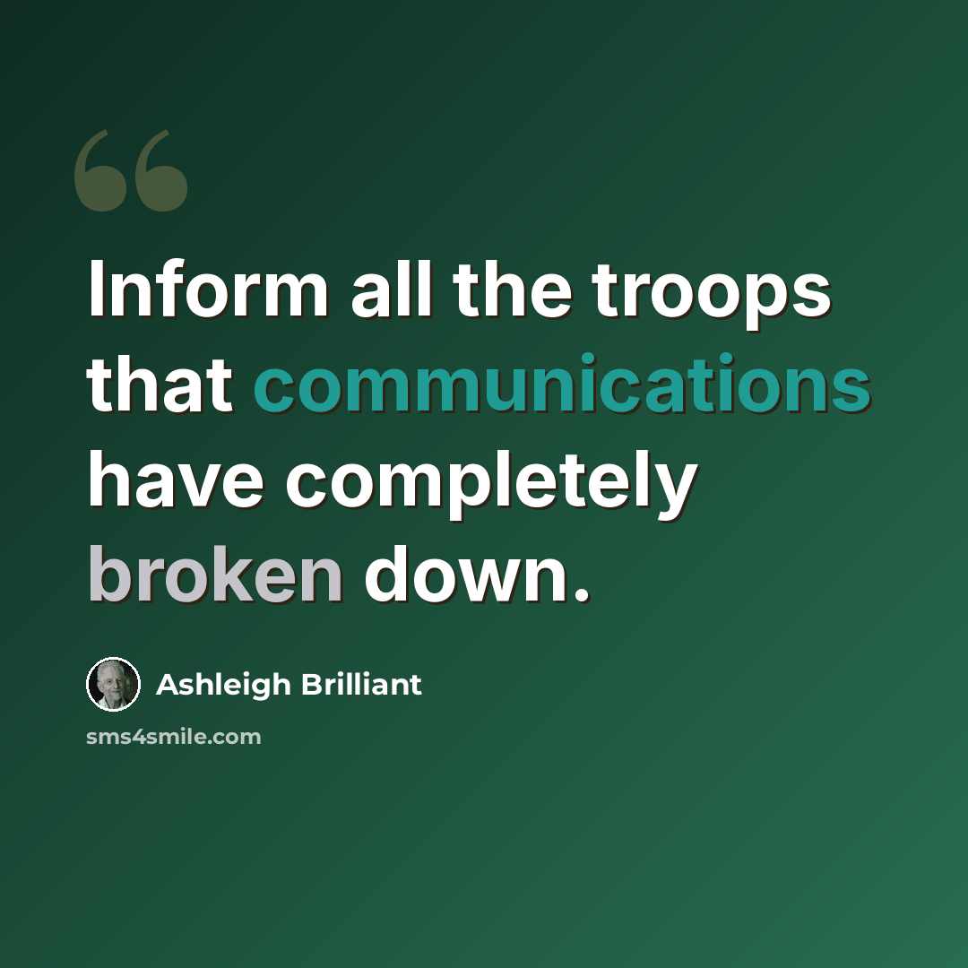“Inform all the troops that communications have completely broken down.” quote by Ashleigh Brilliant