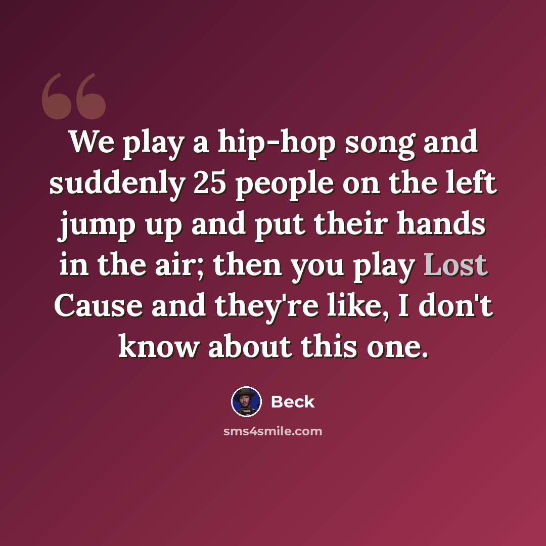 “We play a hip-hop song and suddenly 25 people on the left jump up and put their hands in the air; then you play Lost Cause and they're like, I don't know about this one.” quote by Beck