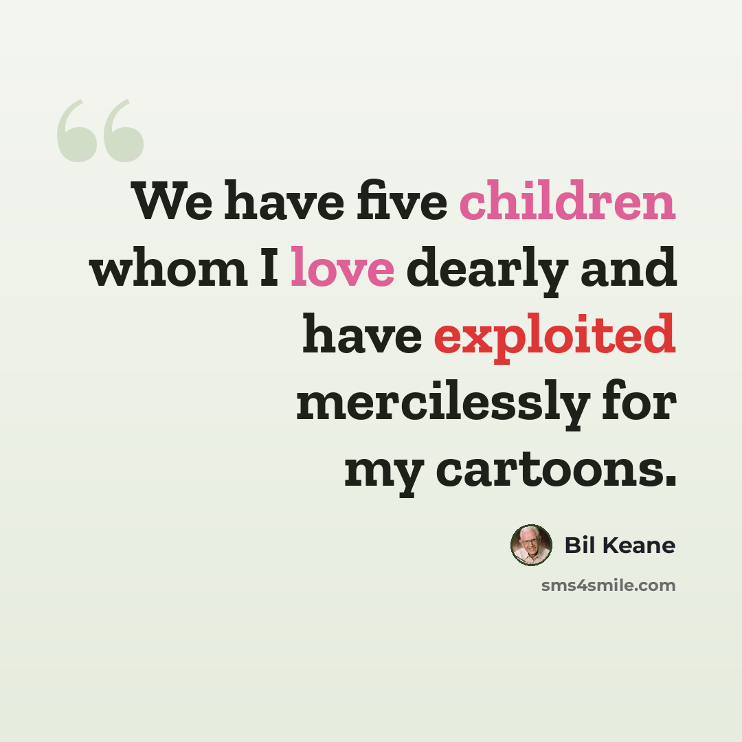 “We have five children whom I love dearly and have exploited mercilessly for my cartoons.” quote by Bil Keane
