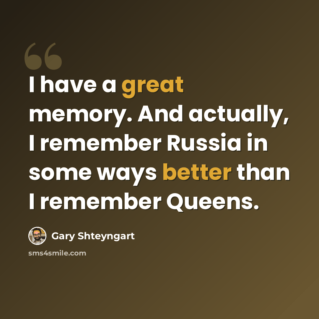 “I have a great memory. And actually, I remember Russia in some ways better than I remember Queens.” quote by Gary Shteyngart