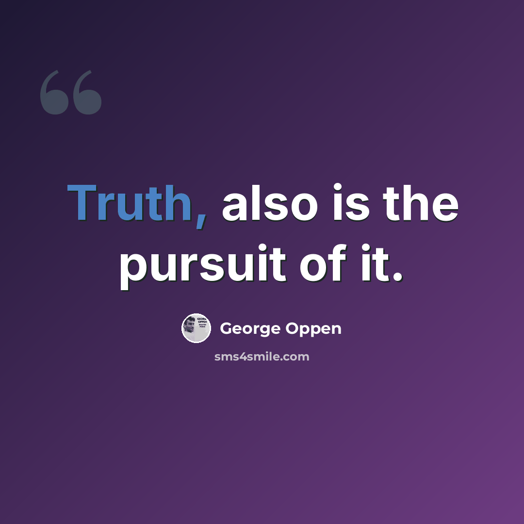 “Truth, also is the pursuit of it.” quote by George Oppen
