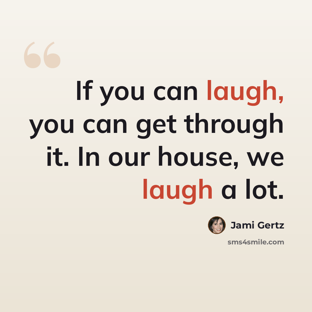 “If you can laugh, you can get through it. In our house, we laugh a lot.” quote by Jami Gertz