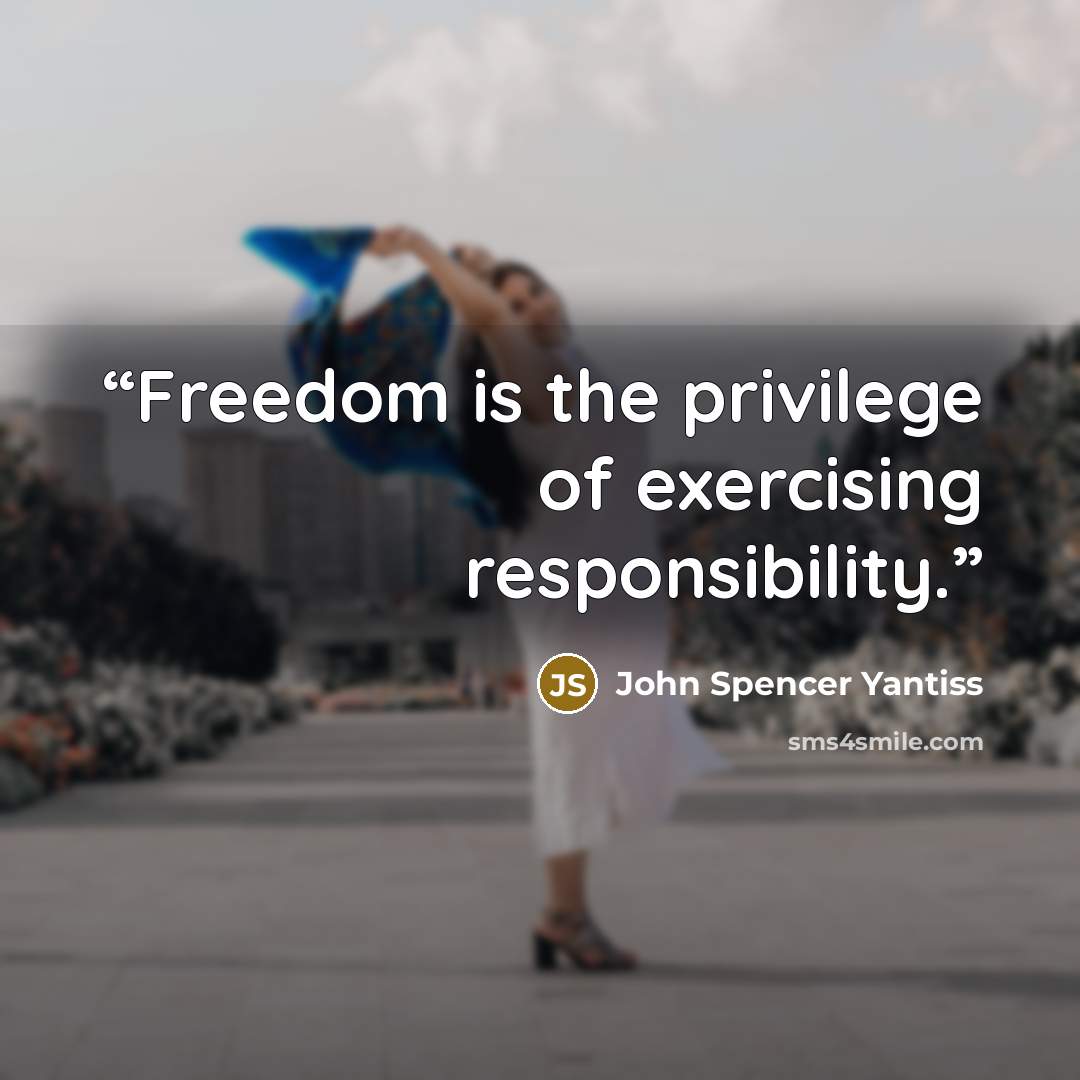 “Freedom is the privilege of exercising responsibility.” quote by John Spencer Yantiss