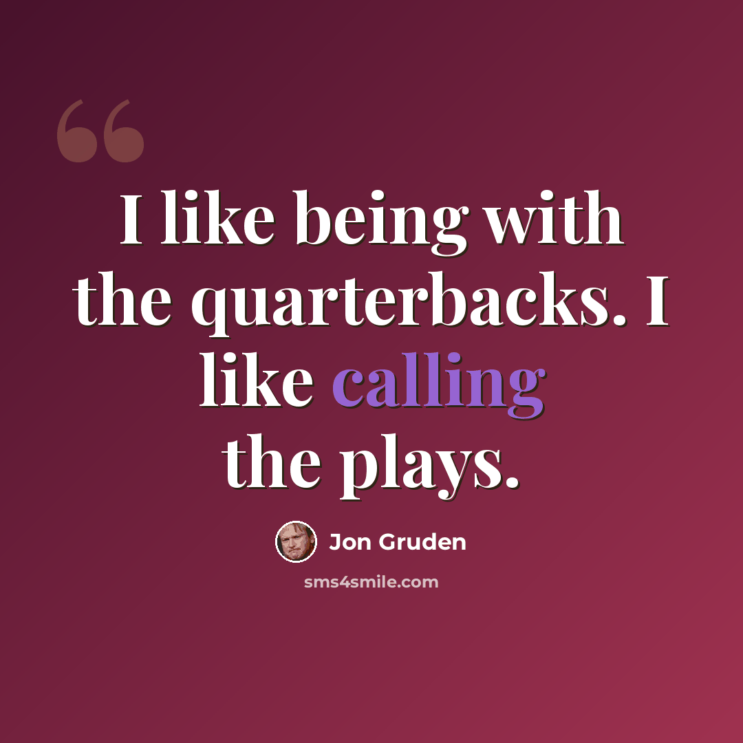“I like being with the quarterbacks. I like calling the plays.” quote by Jon Gruden