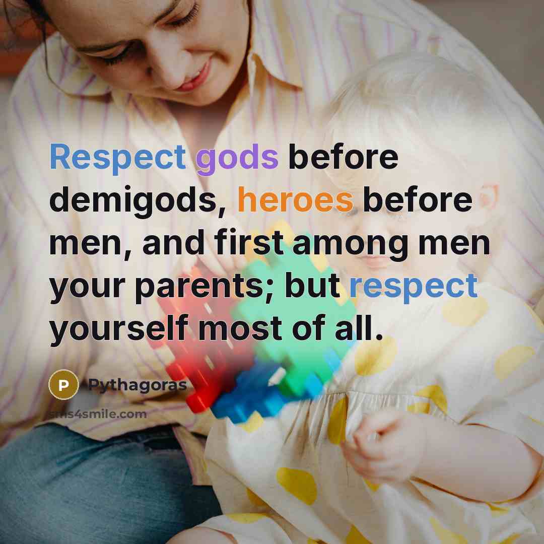 “Respect gods before demigods, heroes before men, and first among men your parents; but respect yourself most of all.” quote by Pythagoras