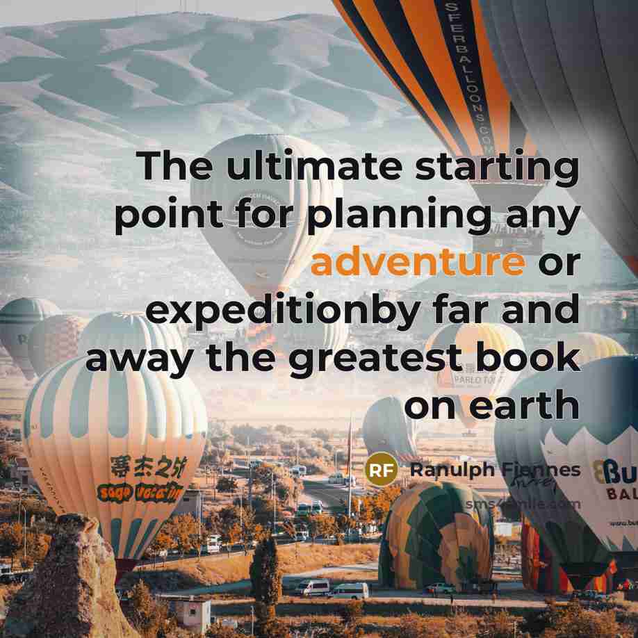 “The ultimate starting point for planning any adventure or expeditionby far and away the greatest book on earth” quote by Ranulph Fiennes