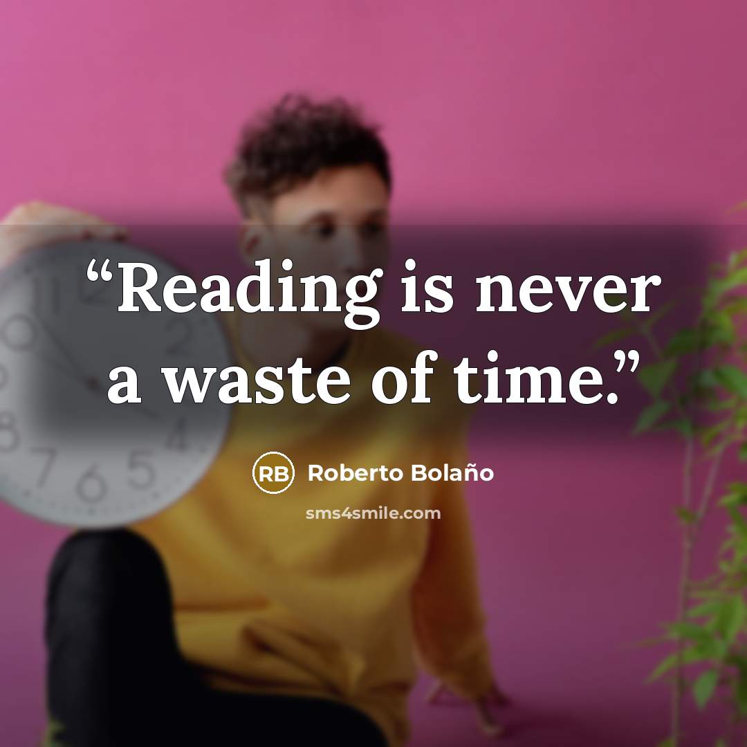 “Reading is never a waste of time.” quote by Roberto Bolaño
