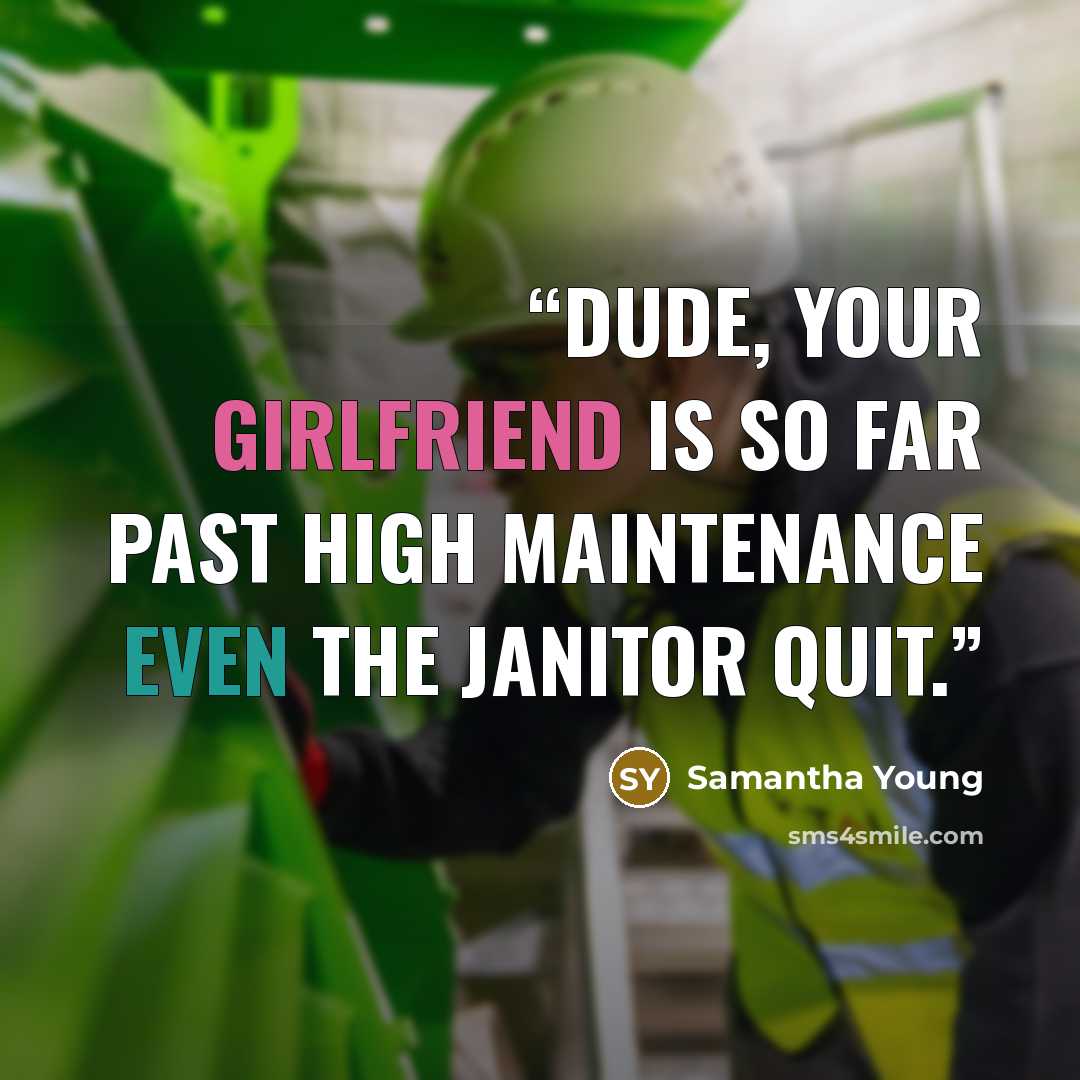 “Dude, your girlfriend is so far past high maintenance even the janitor quit.” quote by Samantha Young
