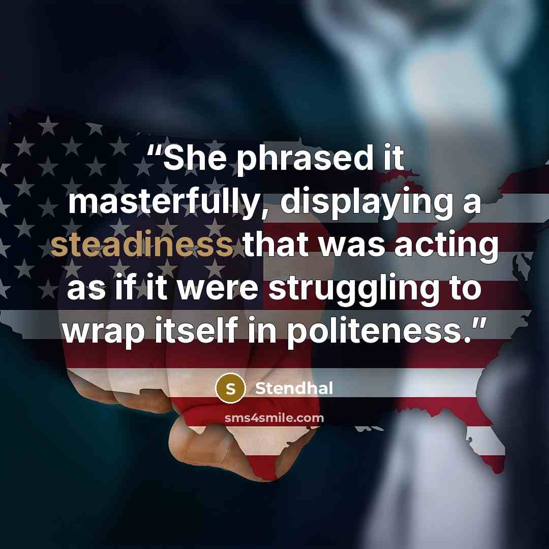 “She phrased it masterfully, displaying a steadiness that was acting as if it were struggling to wrap itself in politeness.” quote by Stendhal