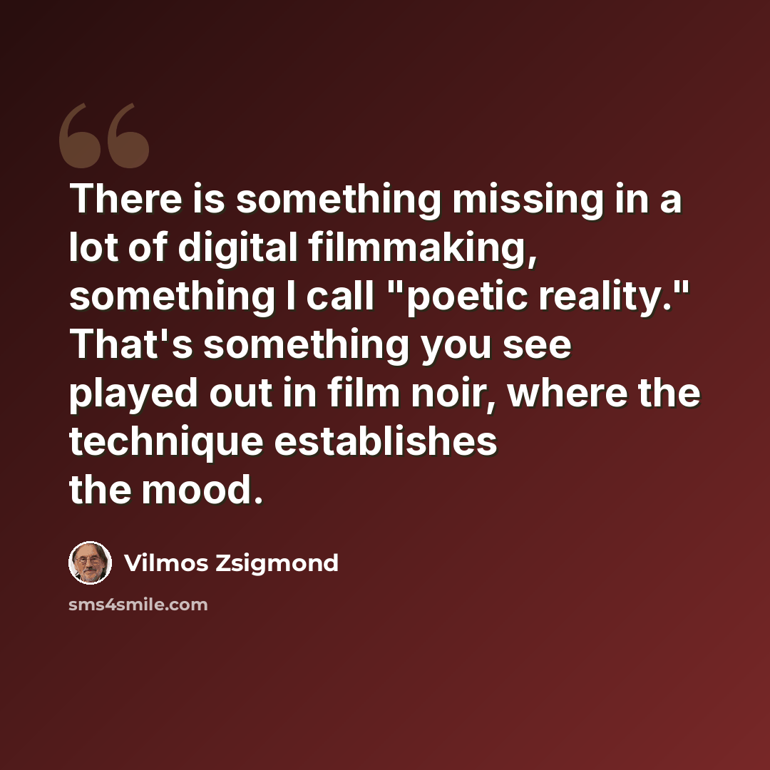 “There is something missing in a lot of digital filmmaking, something I call "poetic reality." That's something you see played out in film noir, where the technique establishes the mood.” quote by Vilmos Zsigmond
