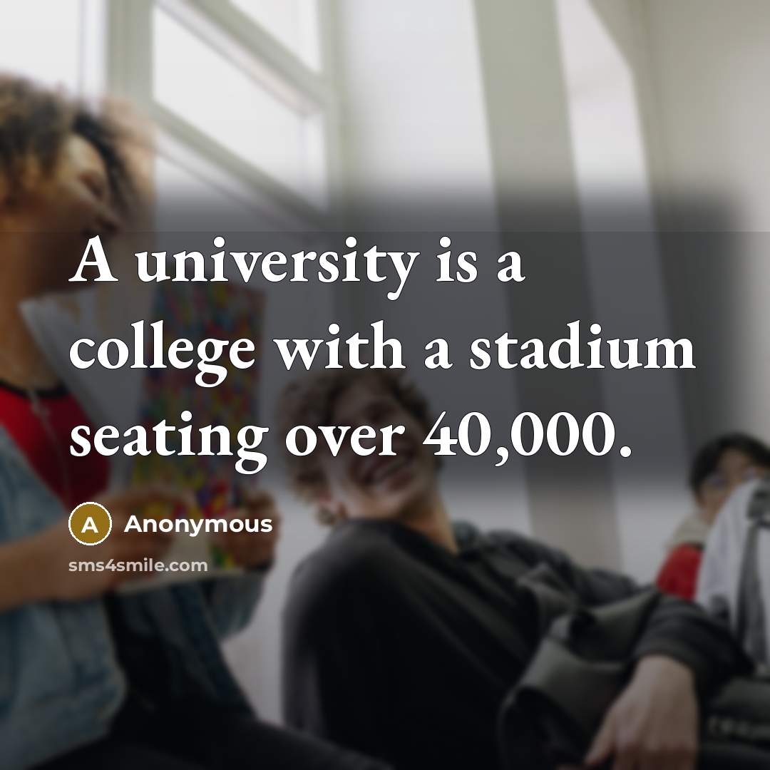 “A university is a college with a stadium seating over 40,000.” quote by Anonymous