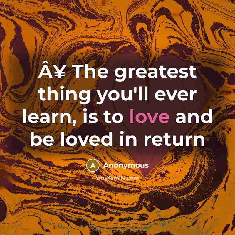 “Â¥ The greatest thing you'll ever learn, is to love and be loved in return” quote by Anonymous