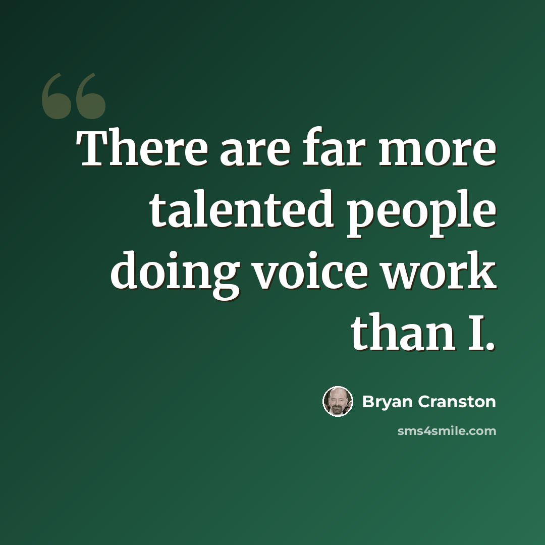 “There are far more talented people doing voice work than I.” quote by Bryan Cranston