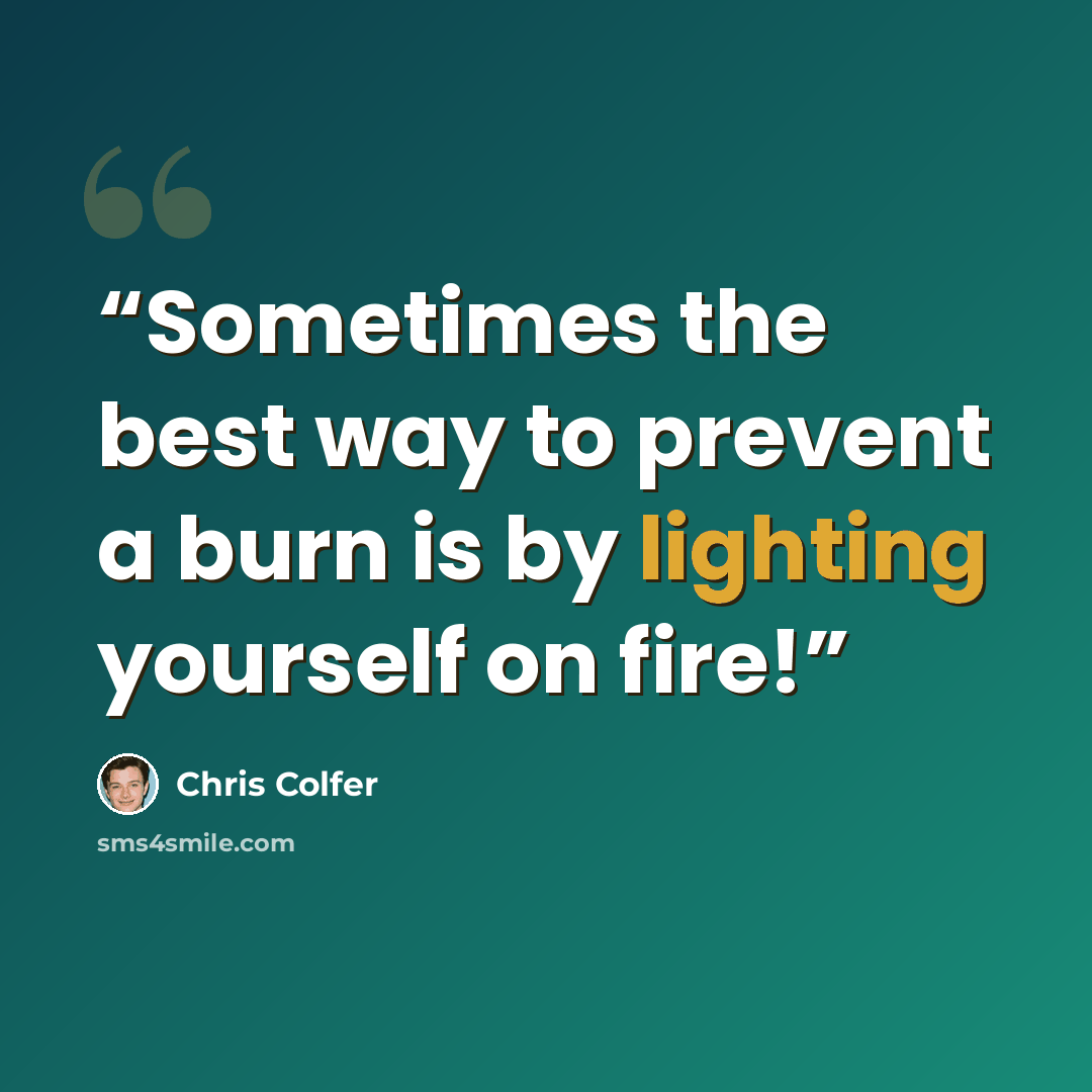 “Sometimes the best way to prevent a burn is by lighting yourself on fire!” quote by Chris Colfer