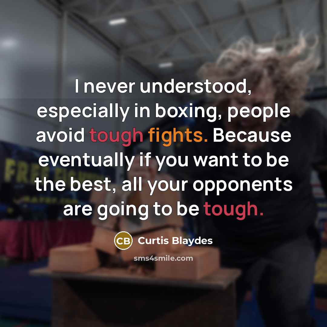 “I never understood, especially in boxing, people avoid tough fights. Because eventually if you want to be the best, all your opponents are going to be tough.” quote by Curtis Blaydes
