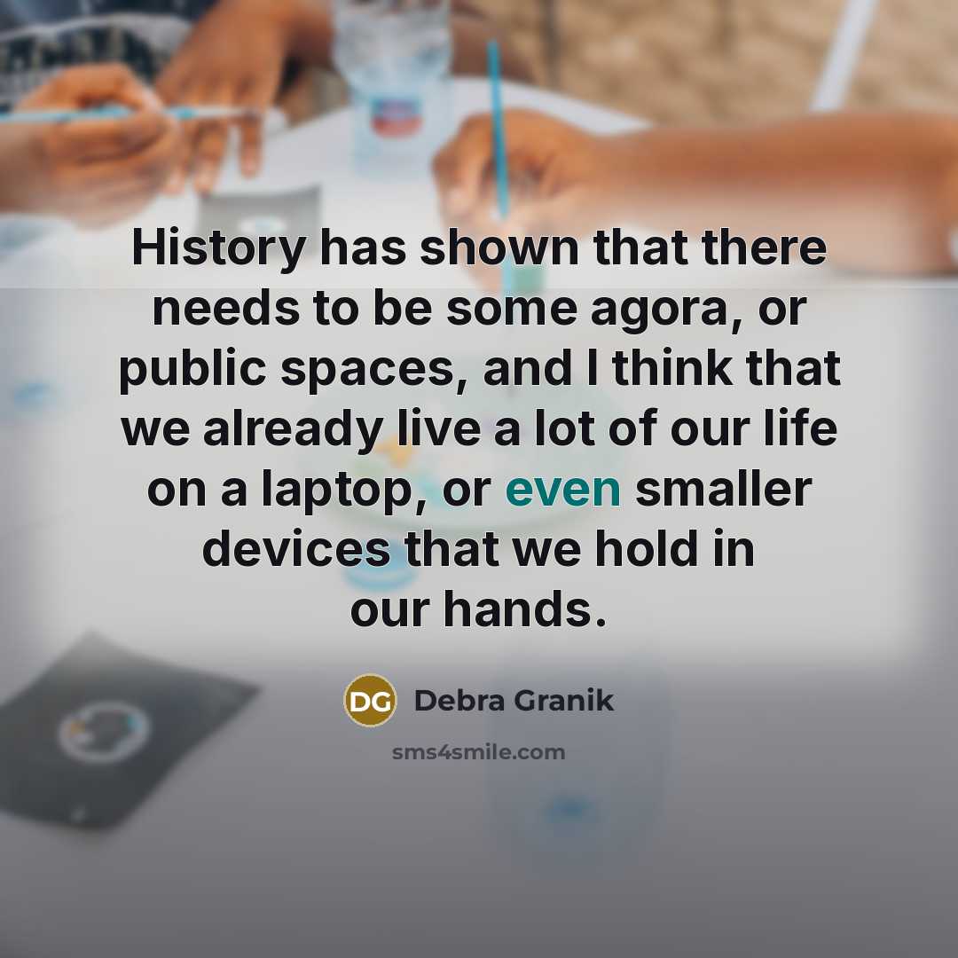 “History has shown that there needs to be some agora, or public spaces, and I think that we already live a lot of our life on a laptop, or even smaller devices that we hold in our hands.” quote by Debra Granik