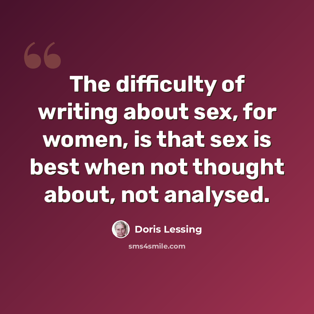 “The difficulty of writing about sex, for women, is that sex is best when not thought about, not analysed.” quote by Doris Lessing