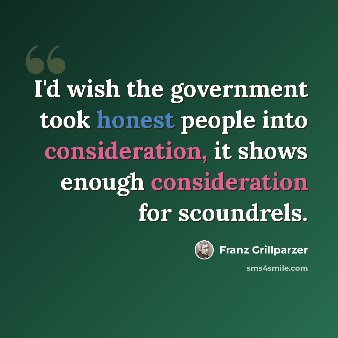 “I'd wish the government took honest people into consideration, it shows enough consideration for scoundrels.” quote by Franz Grillparzer