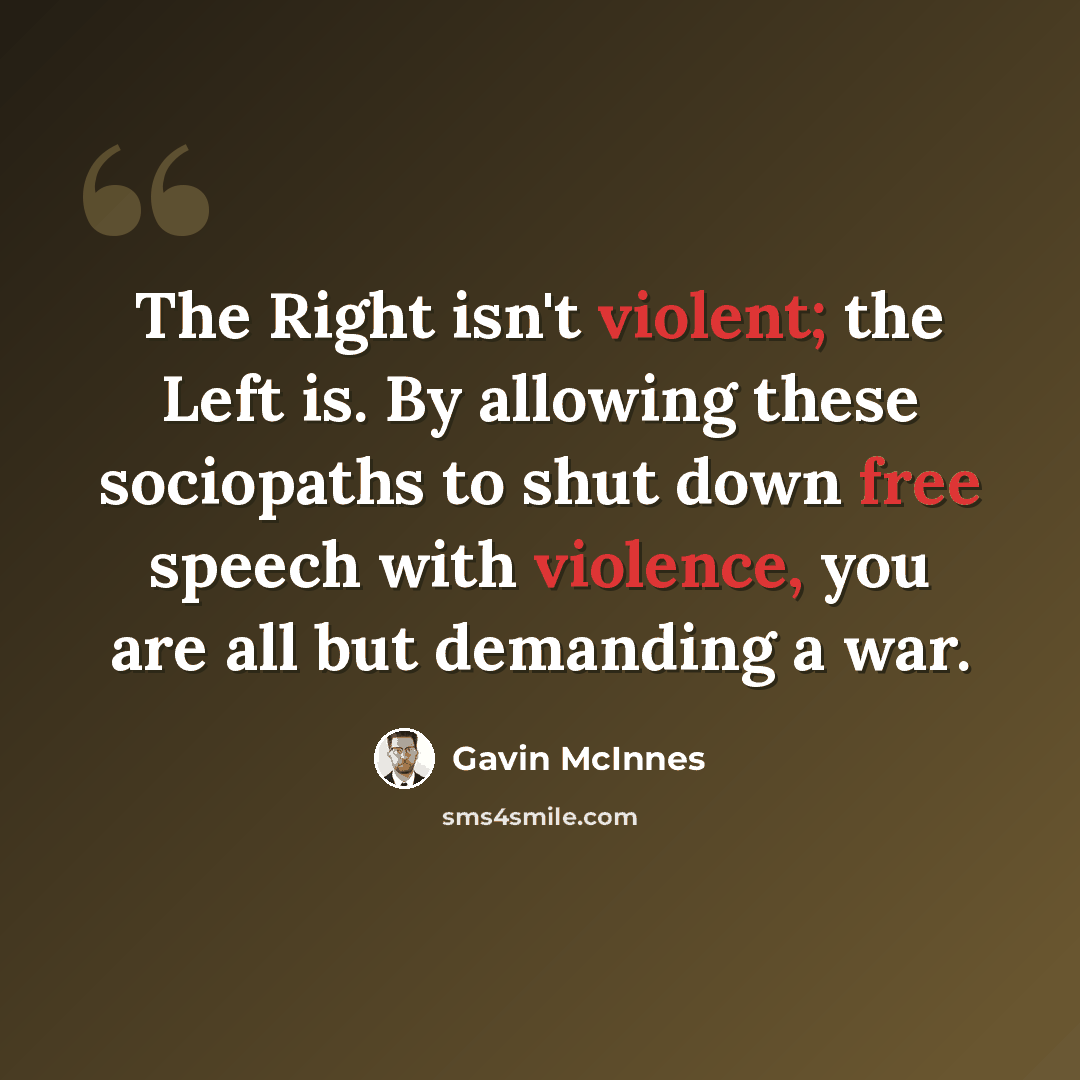 “The Right isn't violent; the Left is. By allowing these sociopaths to shut down free speech with violence, you are all but demanding a war.” quote by Gavin McInnes