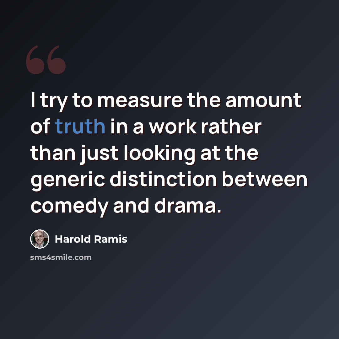 “I try to measure the amount of truth in a work rather than just looking at the generic distinction between comedy and drama.” quote by Harold Ramis