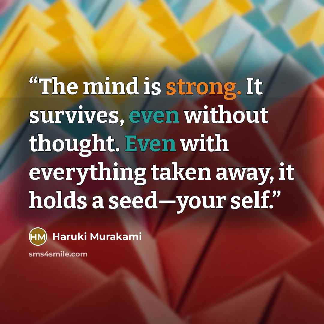 “The mind is strong. It survives, even without thought. Even with everything taken away, it holds a seed—your self.” quote by Haruki Murakami