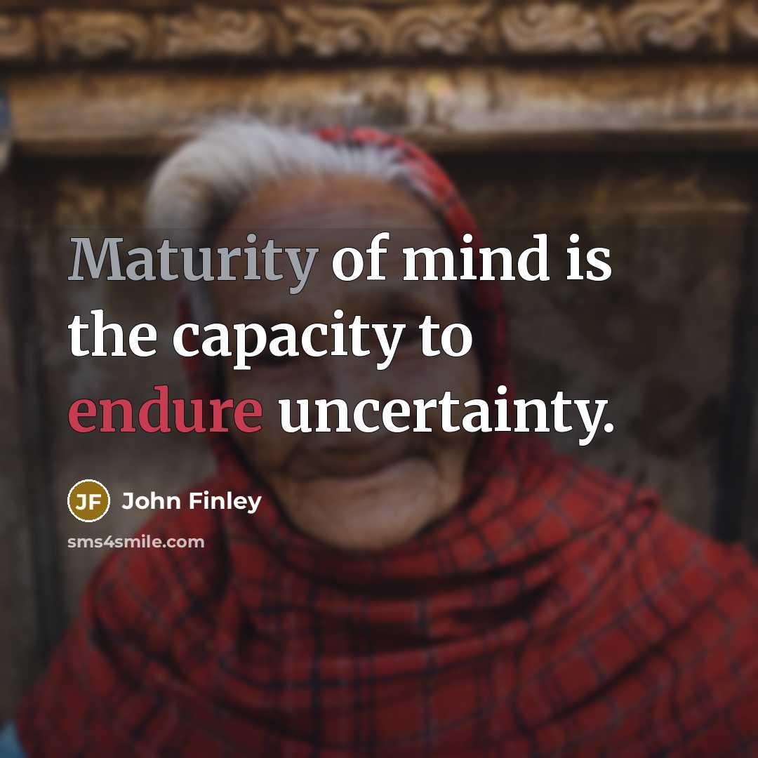 “Maturity of mind is the capacity to endure uncertainty.” quote by John Finley